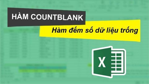 Cách sử dụng hàm COUNTBLANK đếm ô trống trong Excel chi tiết, có ví dụ dễ hiểu