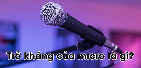Trở kháng của Micro là gì? Ảnh hưởng gì tới chất lượng âm thanh Micro