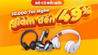 'Bỏ cũ đổi mới' với 10.000 tai nghe giảm sốc đến 49% khi mua online trong tháng 8, hàng hot đang chờ bạn click vào khám phá