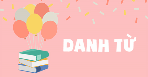 Danh từ là gì trong tiếng Anh: Chức năng, phân loại, vị trí, bài tập