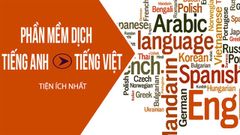  9 phần mềm dịch tiếng Anh sang Việt tốt nhất, hiệu quả nhất 