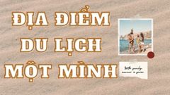  Top 7 địa điểm du lịch một mình ở Việt Nam bạn không nên bỏ lỡ 