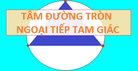 Lý thuyết và bài tập về tâm đường tròn ngoại tiếp tam giác cực đầy đủ