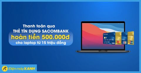 Hoàn tiền 500.000đ cho sản phẩm Laptop từ 15 triệu khi thanh toán qua thẻ tín dụng Sacombank