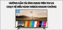  Hướng dẫn tải ứng dụng trên tivi LG chạy hệ điều hành WebOS nhanh chóng 