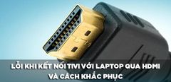  6 Lỗi thường gặp khi kết nối tivi với laptop qua HDMI và cách khắc phục 