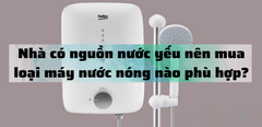  Nhà có nguồn nước yếu nên mua loại máy nước nóng nào phù hợp? 