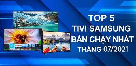 Top 5 Tivi Samsung bán chạy nhất tháng 7/2021 tại Trung Tâm Bảo Hành