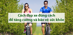  Cách đạp xe đạp đúng cách để tăng cường và bảo vệ sức khỏe 