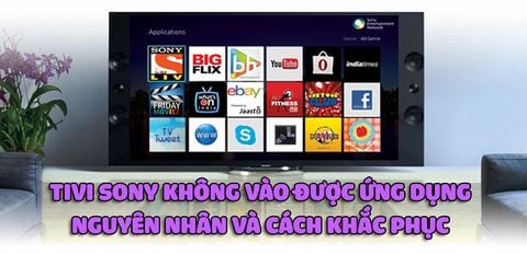 Tivi Sony không vào được ứng dụng - Nguyên nhân và cách khắc phục chi tiết nhất