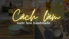  5 cách làm nước hoa handmade cho hương tinh tế để tặng thầy, cô giáo 