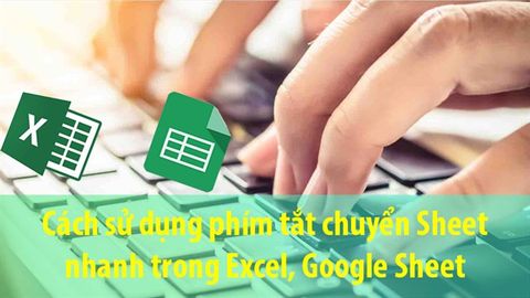 Cách chuyển Sheet cực nhanh trong Excel, Google Sheet bằng phím tắt