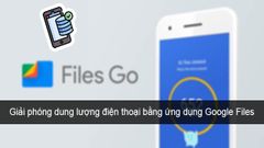  Cách giải phóng dung lượng điện thoại bằng ứng dụng Google Files 