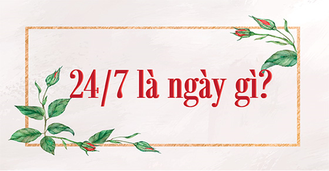 24/7 là ngày gì? Mệnh gì? Cung hoàng đạo gì? Có sự kiện nổi bật nào?