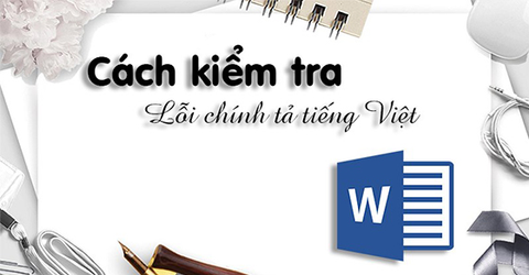 Cách kiểm tra lỗi chính tả tiếng Việt trong Word 100% hiệu quả