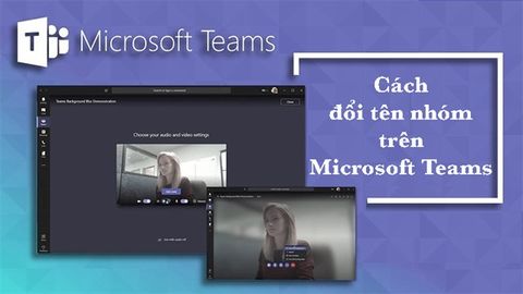 Cách đổi tên nhóm trên Microsoft Teams, đổi ảnh đại diện nhóm
