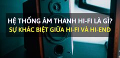  Hệ thống âm thanh Hi-Fi là gì? Sự khác biệt giữa Hi-Fi và Hi-End 