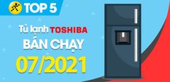  Top 5 Tủ lạnh Toshiba bán chạy nhất tháng 7/2021 tại Trung Tâm Bảo Hành 