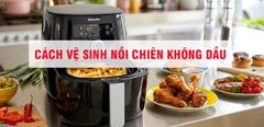  Cách vệ sinh nồi chiên không dầu khi mới mua và sau khi sử dụng 