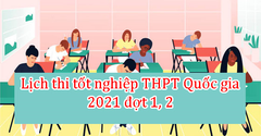  Lịch thi tốt nghiệp THPT Quốc gia 2021 đợt 1, đợt 2 mới nhất 