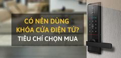  Có nên dùng khóa cửa điện tử? 7 tiêu chí chọn mua khóa điện tử 