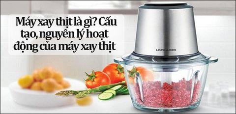 Máy xay thịt là gì? Cấu tạo, nguyên lý hoạt động của máy xay thịt