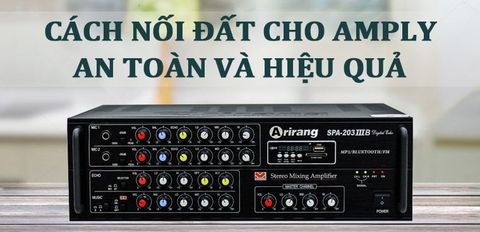 Hướng dẫn cách nối đất cho Amply an toàn, hiệu quả, cho âm thanh hay và chuẩn