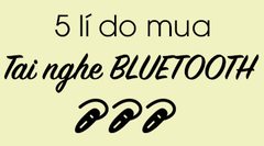  5 lí do bạn nên mua tai nghe bluetooth 