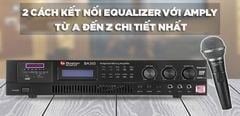  Hướng dẫn 2 cách kết nối Equalizer với Amply từ A đến Z chi tiết nhất 