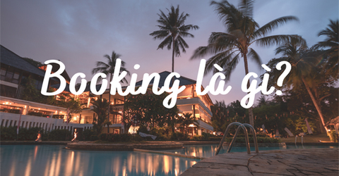 Booking là gì? Bỏ túi kinh nghiệm khi đặt phòng khách sạn cực hay
