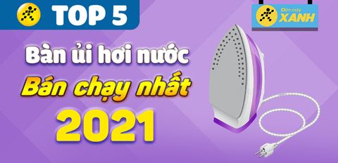 Top 5 bàn ủi hơi nước bán chạy nhất năm 2021 tại Trung Tâm Bảo Hành