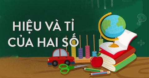 Lý thuyết và bài tập tìm hai số khi biết hiệu và tỉ của hai số đó