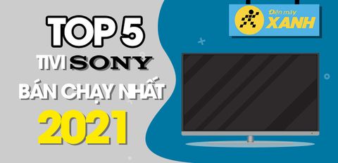 Top 5 tivi Sony bán chạy nhất năm 2021 tại Trung Tâm Bảo Hành
