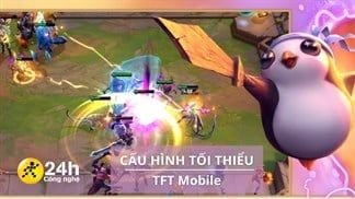 Cấu hình tối thiểu chơi TFT Mobile mới nhất cho iOS và Android, game chiến thuật bàn cờ hàng đầu Việt Nam