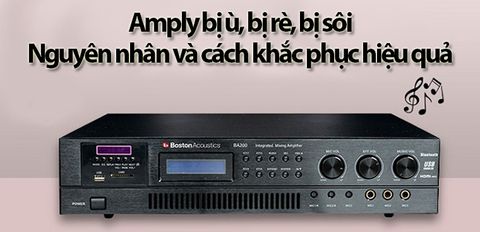 Amply bị ù, bị rè, bị sôi - Tìm hiểu nguyên nhân và cách khắc phục hiệu quả