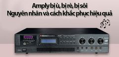  Amply bị ù, bị rè, bị sôi - Tìm hiểu nguyên nhân và cách khắc phục hiệu quả 