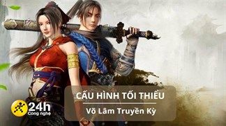 Cấu hình tối thiểu chơi Võ Lâm Truyền Kỳ: Nhập vai nhân vật kiếm hiệp thi đấu trong thế giới thơ mộng
