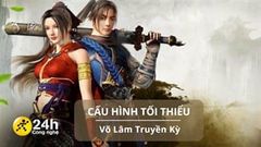  Cấu hình tối thiểu chơi Võ Lâm Truyền Kỳ: Nhập vai nhân vật kiếm hiệp thi đấu trong thế giới thơ mộng 