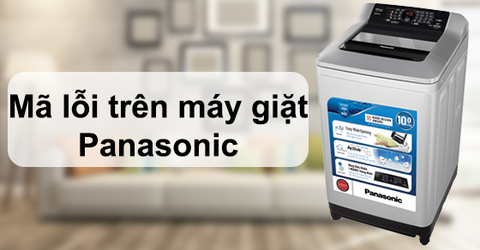Mã lỗi trên máy giặt Panasonic và cách khắc phục đơn giản, nhanh chóng