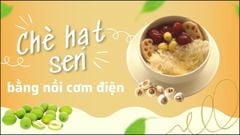  2 cách nấu chè hạt sen bằng nồi cơm điện thơm lừng ngọt mát đơn giản 