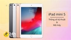  Tất tần tật thông tin cần biết về iPad mini 5: Thông số cấu hình, mã phiên bản để nhận dạng đúng dòng máy 