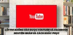  Lỗi tivi không vào được YouTube và Facebook - Nguyên nhân và cách khắc phục 