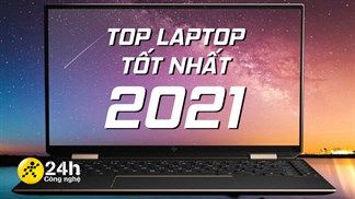 TOP 15 mẫu laptop tốt nhất năm 2021, thiết kế mỏng nhẹ, hiệu năng mạnh mẽ, tối ưu cho mọi công việc