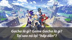  Gacha là gì ? Game gacha là gì ? Tại sao nó lại “hấp dẫn” 