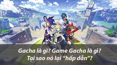  Gacha là gì ? Game gacha là gì ? Tại sao nó lại “hấp dẫn” 