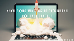  Khởi động Windows 10 cực nhanh với Fast Startup 
