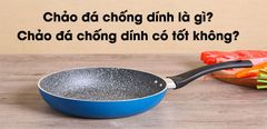  Chảo đá chống dính là gì? Chảo đá chống dính có tốt không? 