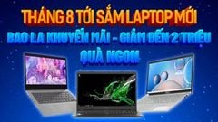  Tháng 8 tới - Sắm laptop mới, giảm ngay tiền mặt lên đến tiền triệu cùng nhiều quà tặng hấp dẫn đi kèm, đừng bỏ lỡ 