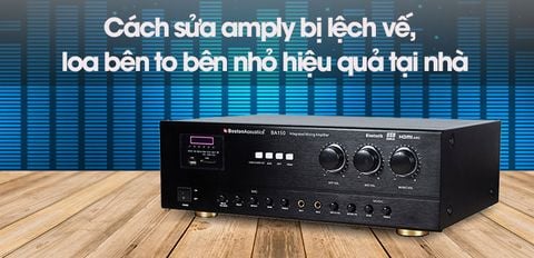 Cách sửa amply bị lệch vế, loa bên to bên nhỏ hiệu quả tại nhà