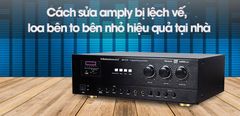  Cách sửa amply bị lệch vế, loa bên to bên nhỏ hiệu quả tại nhà 